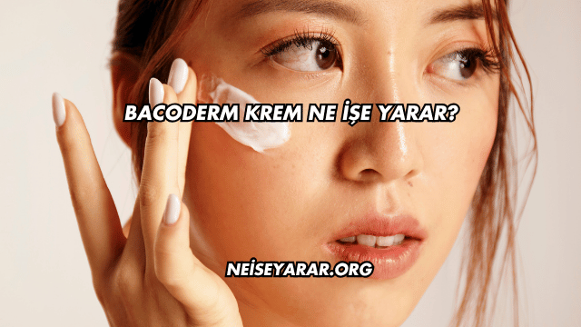 Bacoderm Krem Ne İşe Yarar?