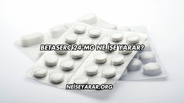 Betaserc 24 Mg Ne İşe Yarar?