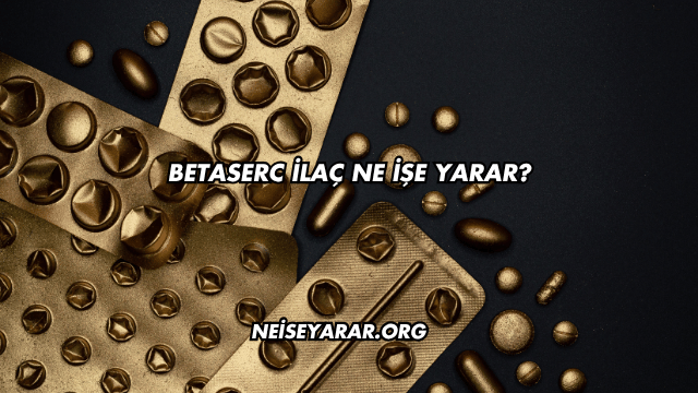 Betaserc İlaç Ne İşe Yarar?