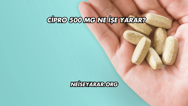 Cipro 500 Mg Ne İşe Yarar?
