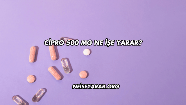 Cipro 500 Mg Ne İşe Yarar?