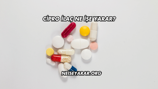 Cipro İlaç Ne İşe Yarar?