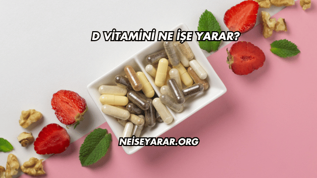 D Vitamini Ne İşe Yarar?