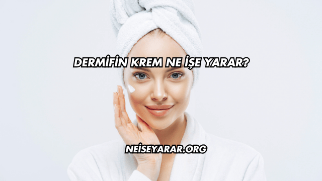 Dermifin Krem Ne İşe Yarar?