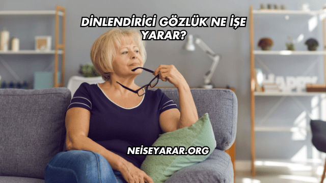 Dinlendirici Gözlük Ne İşe Yarar?