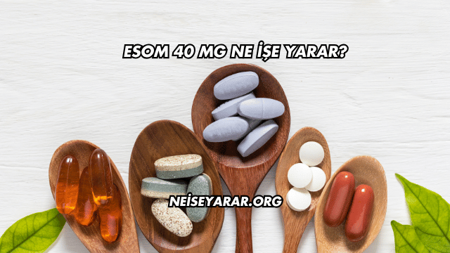 Esom 40 Mg Ne İşe Yarar?