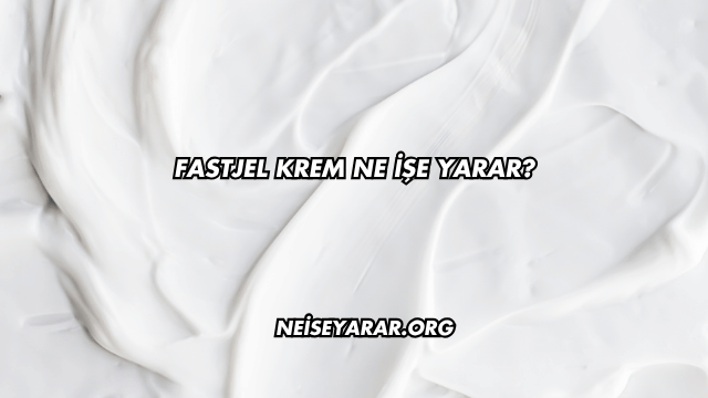 Fastjel Krem Ne İşe Yarar?