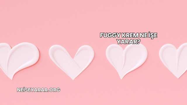 Fuggy Krem Ne İşe Yarar?