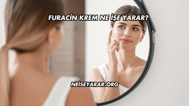 Furacin Krem Ne İşe Yarar?