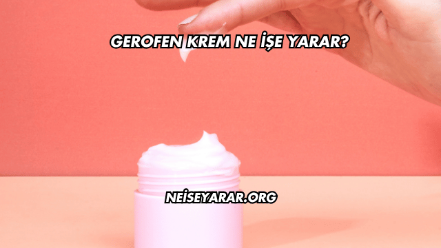 Gerofen Krem Ne İşe Yarar?
