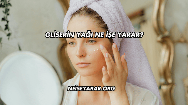 Gliserin Yağı Ne İşe Yarar?