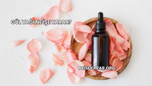 Gül Yağı Ne İşe Yarar?