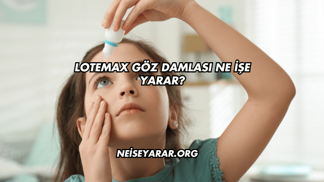Lotemax Göz Damlası Ne İşe Yarar?