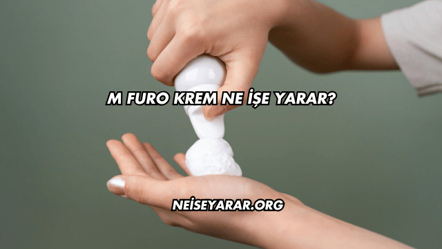 M Furo Krem Ne İşe Yarar?
