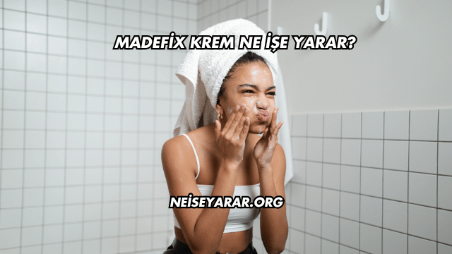 Madefix Krem Ne İşe Yarar?