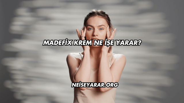 Madefix Krem Ne İşe Yarar?