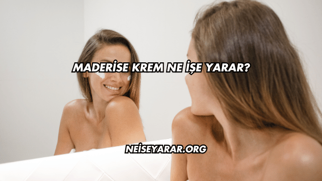 Maderise Krem Ne İşe Yarar?