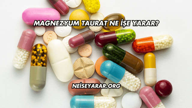 Magnezyum Taurat Ne İşe Yarar?