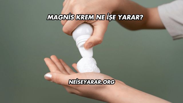 Magnis Krem Ne İşe Yarar?