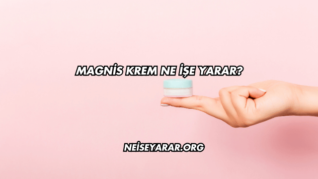 Magnis Krem Ne İşe Yarar?