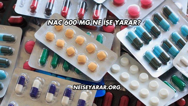 NAC 600 Mg Ne İşe Yarar?
