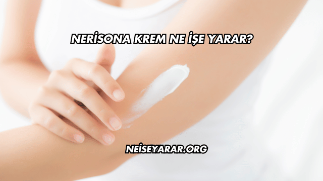 Nerisona Krem Ne İşe Yarar?