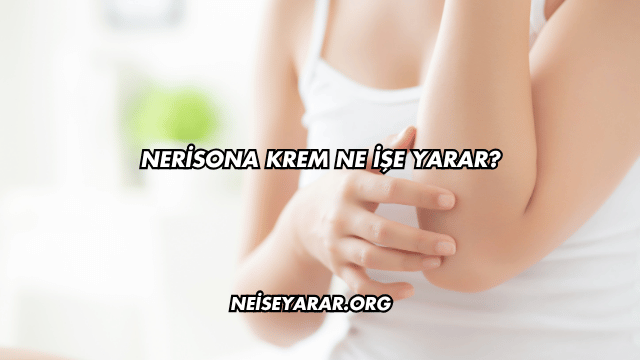 Nerisona Krem Ne İşe Yarar?
