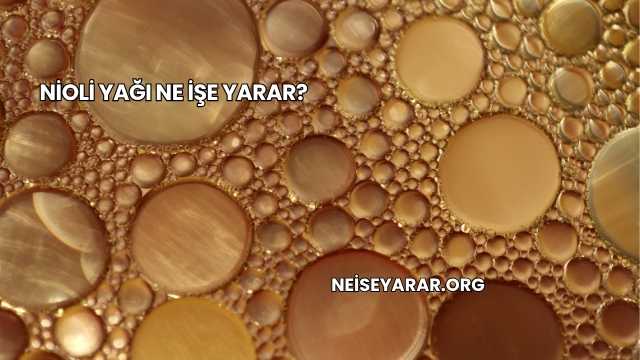 Nioli Yağı Ne İşe Yarar?