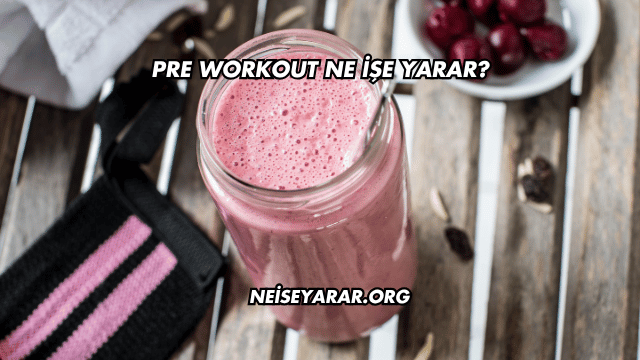 Pre Workout Ne İşe Yarar?