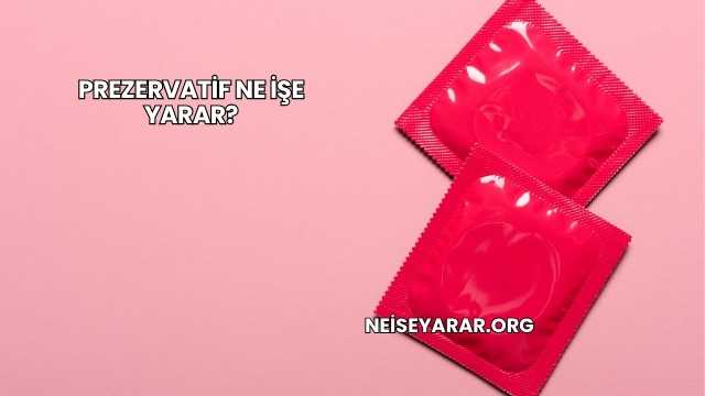 Prezervatif Ne İşe Yarar?