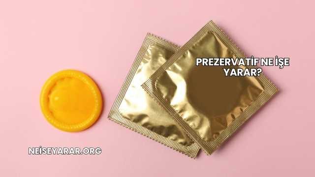 Prezervatif Ne İşe Yarar?