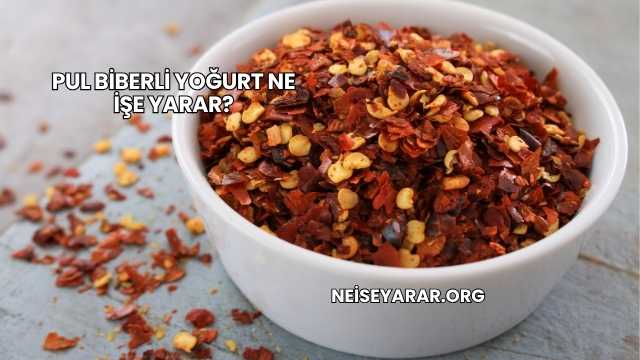 Pul Biberli Yoğurt Ne İşe Yarar?