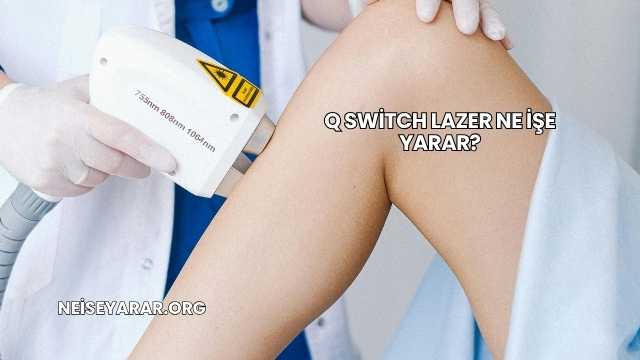 Q Switch Lazer Ne İşe Yarar?