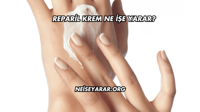 Reparil Krem Ne İşe Yarar?