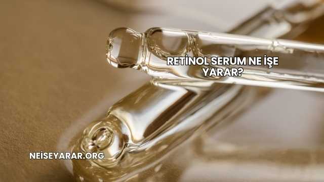 Retinol Serum Ne İşe Yarar?