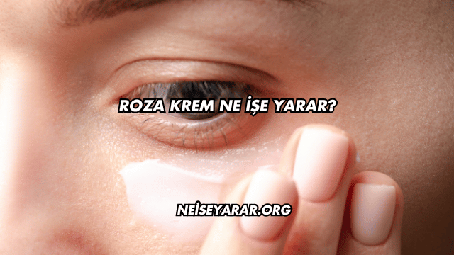 Roza Krem Ne İşe Yarar?