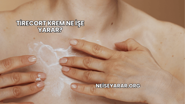 Tirecort Krem Ne İşe Yarar?