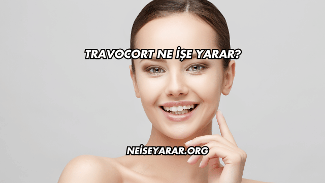 Travocort Ne İşe Yarar?