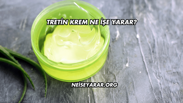 Tretin Krem Ne İşe Yarar?