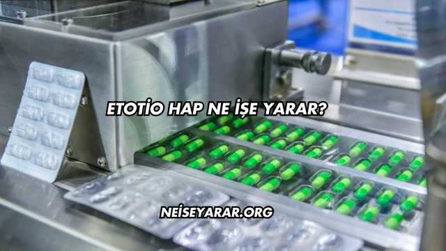 Etotio Hap Ne İşe Yarar?