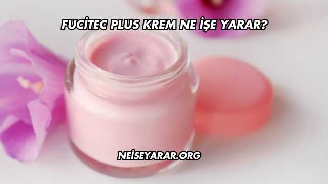 Fucitec Plus Krem Ne İşe Yarar?