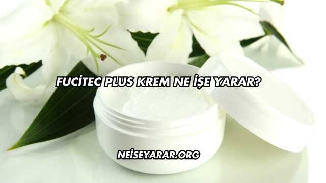 Fucitec Plus Krem Ne İşe Yarar?